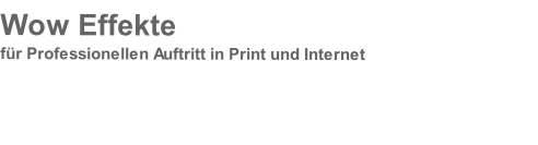 
Wow Effekte
für Professionellen Auftritt in Print und Internet 

